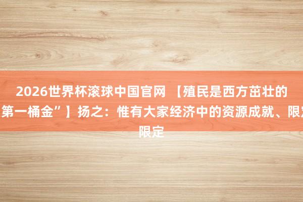 2026世界杯滚球中国官网 【殖民是西方茁壮的“第一桶金”】扬之:惟有大家经济中的资源成就、限定