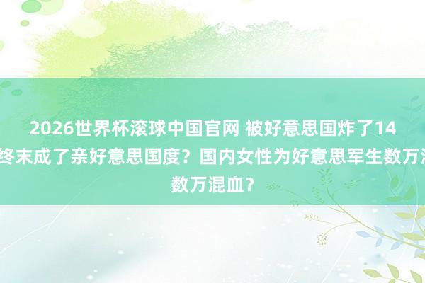 2026世界杯滚球中国官网 被好意思国炸了14年,终末成了亲好意思国度?国内女性为好意思军生数万混血?