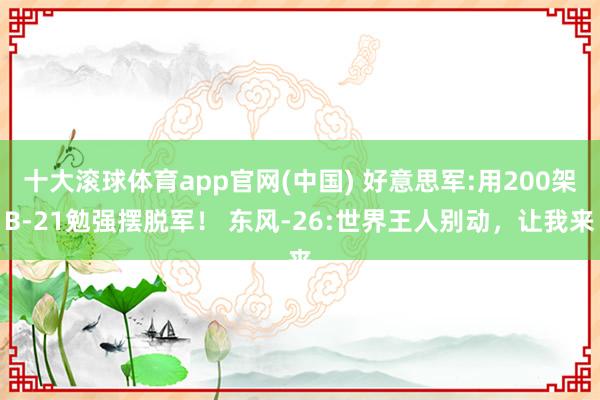 十大滚球体育app官网(中国) 好意思军:用200架B-21勉强摆脱军！ 东风-26:世界王人别动，让我来