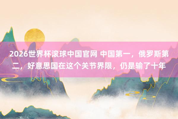 2026世界杯滚球中国官网 中国第一,俄罗斯第二,好意思国在这个关节界限,仍是输了十年