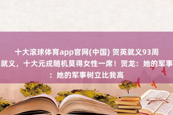 十大滚球体育app官网(中国) 贺英就义93周年丨她若不就义,十大元戎随机莫得女性一席!贺龙:她的军事树立比我高