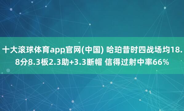 十大滚球体育app官网(中国) 哈珀昔时四战场均18.8分8.3板2.3助+3.3断帽 信得过射中率66%