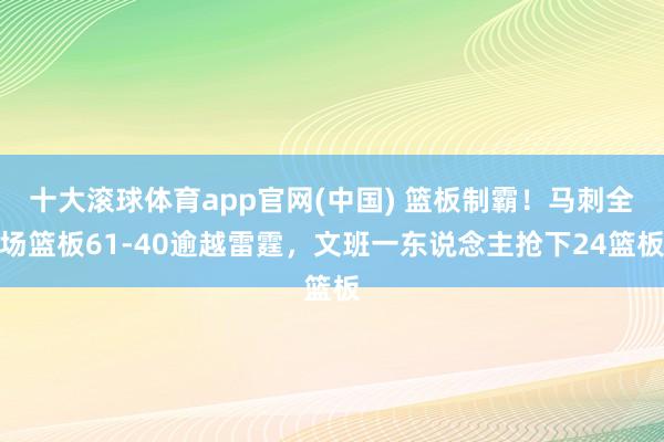 十大滚球体育app官网(中国) 篮板制霸!马刺全场篮板61-40逾越雷霆,文班一东说念主抢下24篮板