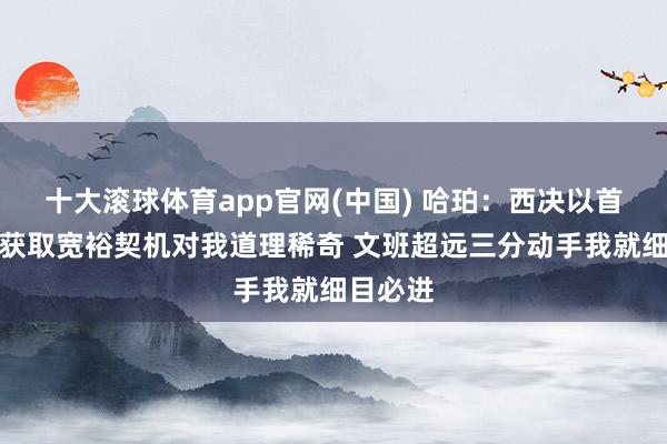 十大滚球体育app官网(中国) 哈珀:西决以首发身份获取宽裕契机对我道理稀奇 文班超远三分动手我就细目必进