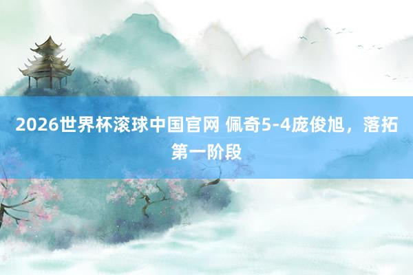 2026世界杯滚球中国官网 佩奇5-4庞俊旭,落拓第一阶段