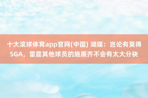 十大滚球体育app官网(中国) 湖媒：岂论有莫得SGA，雷霆其他球员的施展齐不会有太大分袂