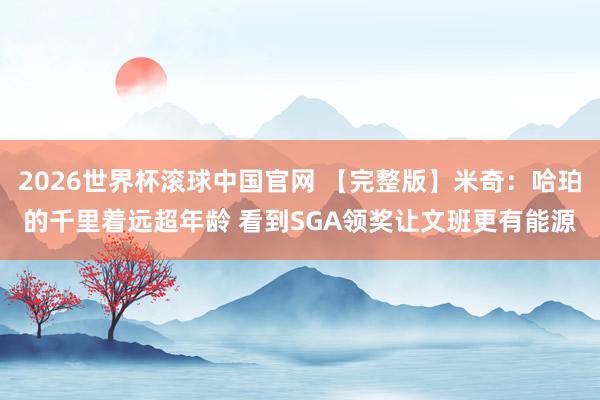 2026世界杯滚球中国官网 【完整版】米奇:哈珀的千里着远超年龄 看到SGA领奖让文班更有能源