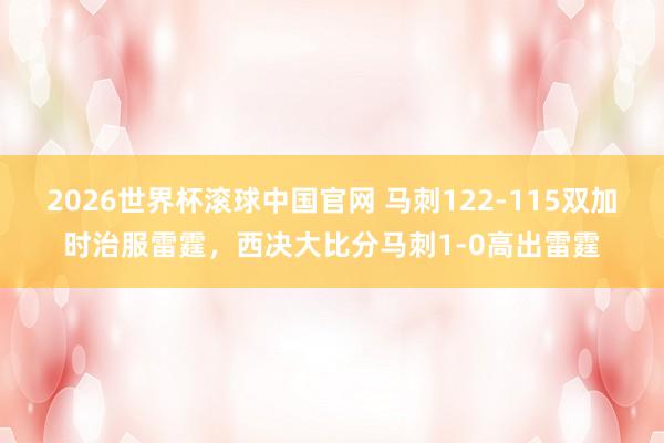 2026世界杯滚球中国官网 马刺122-115双加时治服雷霆，西决大比分马刺1-0高出雷霆