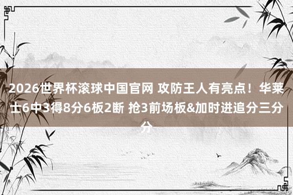 2026世界杯滚球中国官网 攻防王人有亮点!华莱士6中3得8分6板2断 抢3前场板&加时进追分三分