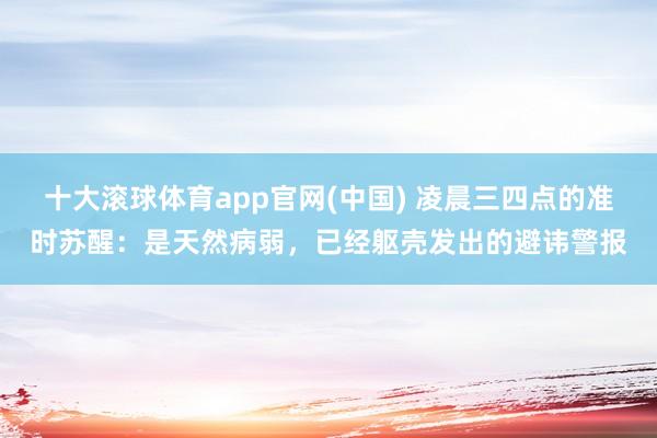 十大滚球体育app官网(中国) 凌晨三四点的准时苏醒:是天然病弱,已经躯壳发出的避讳警报