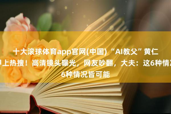 十大滚球体育app官网(中国) “AI教父”黄仁勋的指甲上热搜！高清镜头曝光，网友吵翻，大夫：这6种情况皆可能
