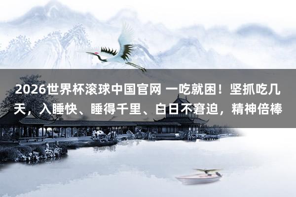 2026世界杯滚球中国官网 一吃就困!坚抓吃几天,入睡快、睡得千里、白日不窘迫,精神倍棒