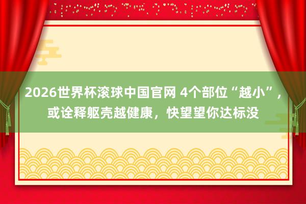 2026世界杯滚球中国官网 4个部位“越小”,或诠释躯壳越健康,快望望你达标没