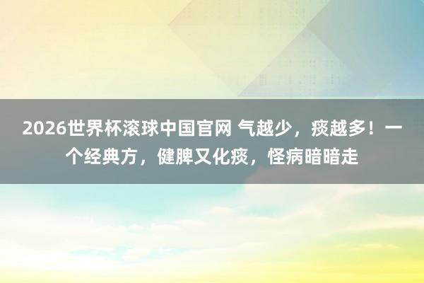 2026世界杯滚球中国官网 气越少,痰越多!一个经典方,健脾又化痰,怪病暗暗走