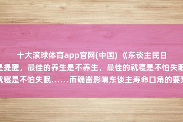 十大滚球体育app官网(中国) 《东谈主民日报》:最佳的抗抑郁法是提醒,最佳的养生是不养生,最佳的就寝是不怕失眠……而确凿影响东谈主寿命口角的要素,它排第一