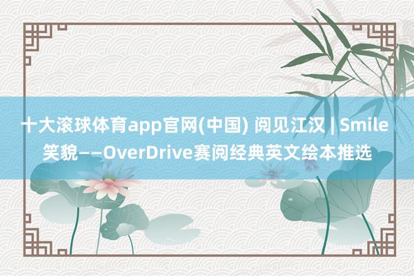 十大滚球体育app官网(中国) 阅见江汉 | Smile 笑貌——OverDrive赛阅经典英文绘本推选