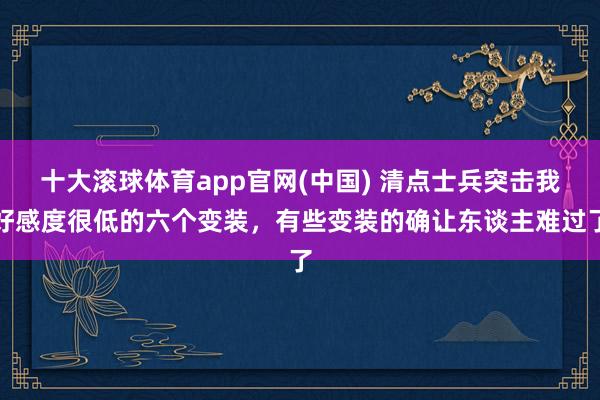 十大滚球体育app官网(中国) 清点士兵突击我好感度很低的六个变装,有些变装的确让东谈主难过了