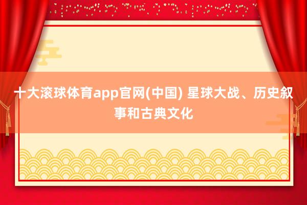 十大滚球体育app官网(中国) 星球大战、历史叙事和古典文化