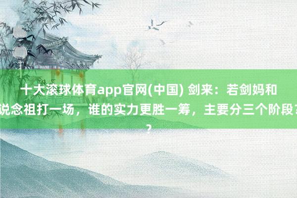 十大滚球体育app官网(中国) 剑来:若剑妈和说念祖打一场,谁的实力更胜一筹,主要分三个阶段?