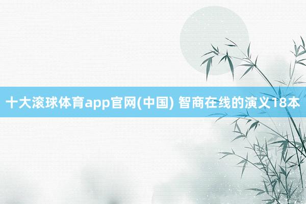 十大滚球体育app官网(中国) 智商在线的演义18本