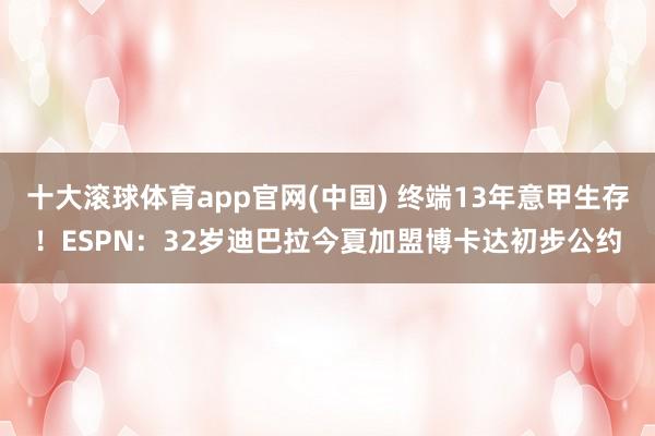 十大滚球体育app官网(中国) 终端13年意甲生存!ESPN:32岁迪巴拉今夏加盟博卡达初步公约