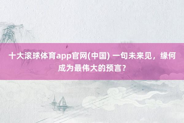 十大滚球体育app官网(中国) 一句未来见,缘何成为最伟大的预言?