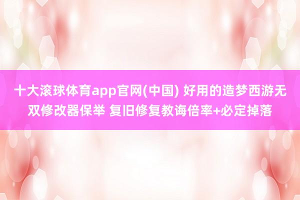 十大滚球体育app官网(中国) 好用的造梦西游无双修改器保举 复旧修复教诲倍率+必定掉落