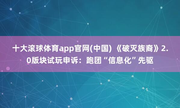 十大滚球体育app官网(中国) 《破灭族裔》2.0版块试玩申诉：跑团“信息化”先驱
