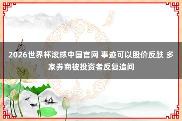 2026世界杯滚球中国官网 事迹可以股价反跌 多家券商被投资者反复追问