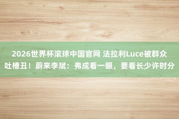 2026世界杯滚球中国官网 法拉利Luce被群众吐槽丑!蔚来李斌:弗成看一眼,要看长少许时分