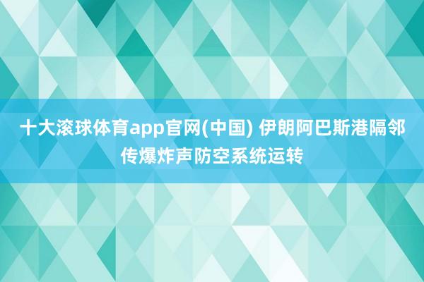 十大滚球体育app官网(中国) 伊朗阿巴斯港隔邻传爆炸声 防空系统运转