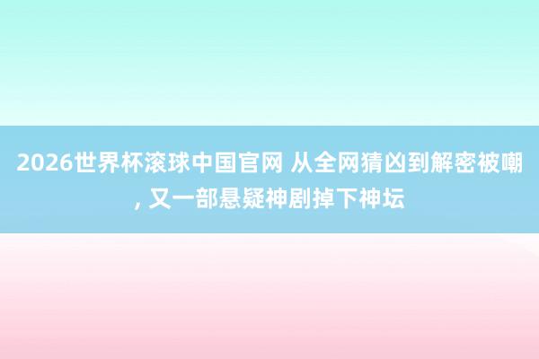 2026世界杯滚球中国官网 从全网猜凶到解密被嘲, 又一部悬疑神剧掉下神坛