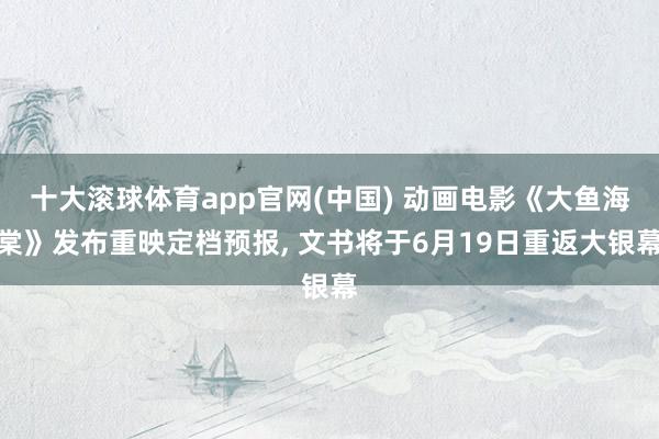 十大滚球体育app官网(中国) 动画电影《大鱼海棠》发布重映定档预报, 文书将于6月19日重返大银幕