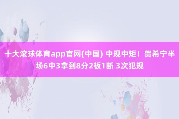 十大滚球体育app官网(中国) 中规中矩!贺希宁半场6中3拿到8分2板1断 3次犯规