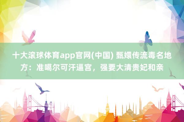 十大滚球体育app官网(中国) 甄嬛传流毒名地方:准噶尔可汗逼宫,强要大清贵妃和亲