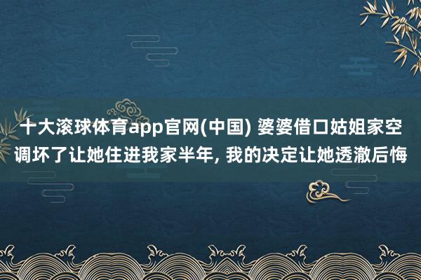 十大滚球体育app官网(中国) 婆婆借口姑姐家空调坏了让她住进我家半年, 我的决定让她透澈后悔