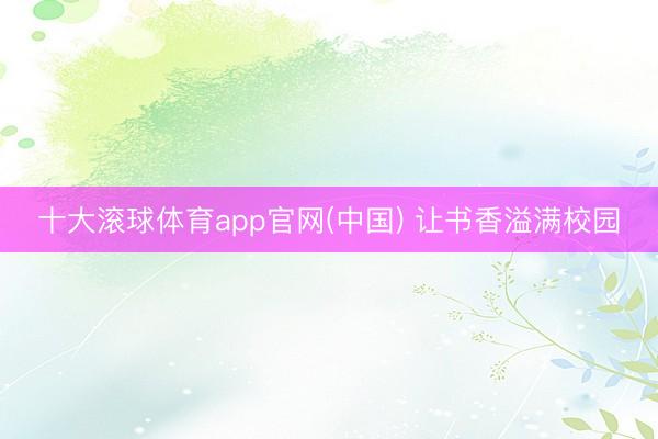 十大滚球体育app官网(中国) 让书香溢满校园