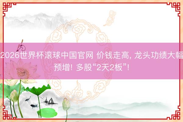 2026世界杯滚球中国官网 价钱走高, 龙头功绩大幅预增! 多股“2天2板”!